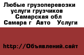 Любые грузоперевозки, услуги грузчиков. - Самарская обл., Самара г. Авто » Услуги   